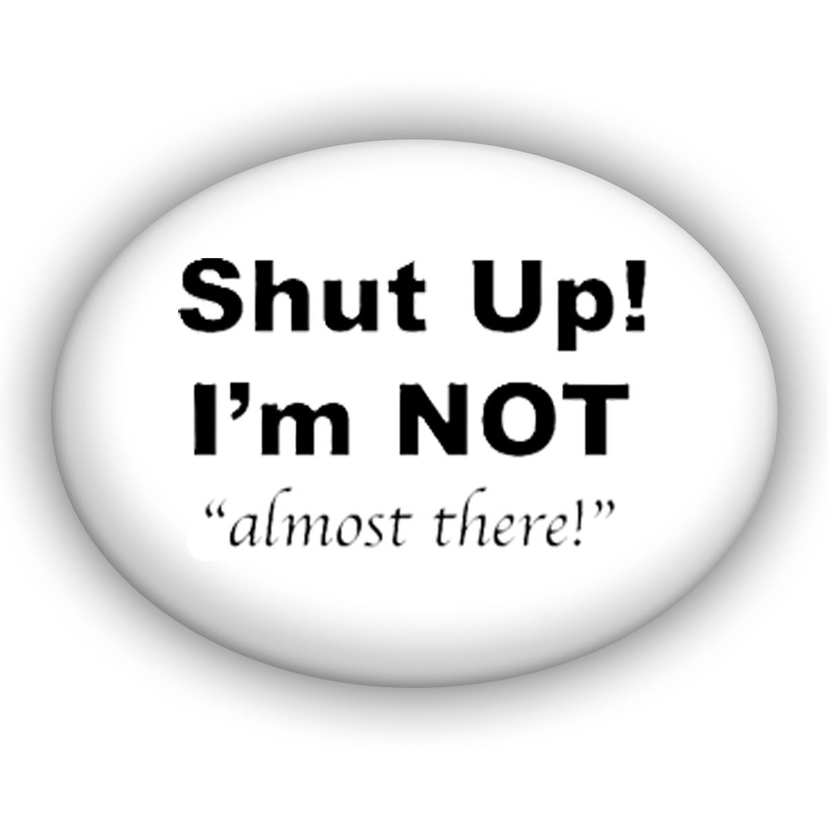Shut Up! I'm Not Almost There